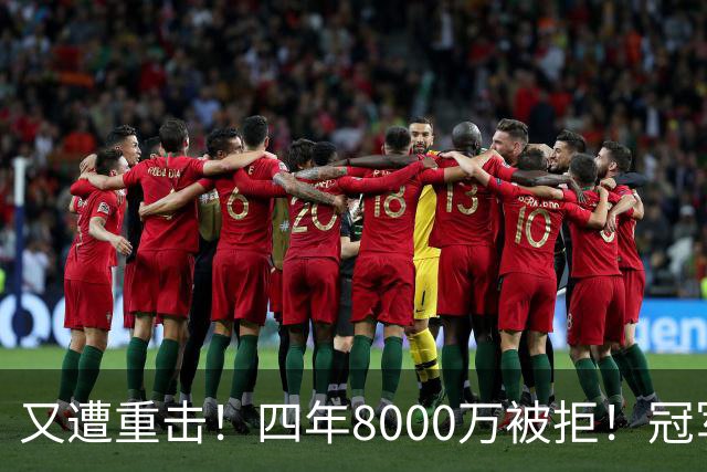 又遭重击！四年8000万被拒！冠军侧翼！真留不住了？