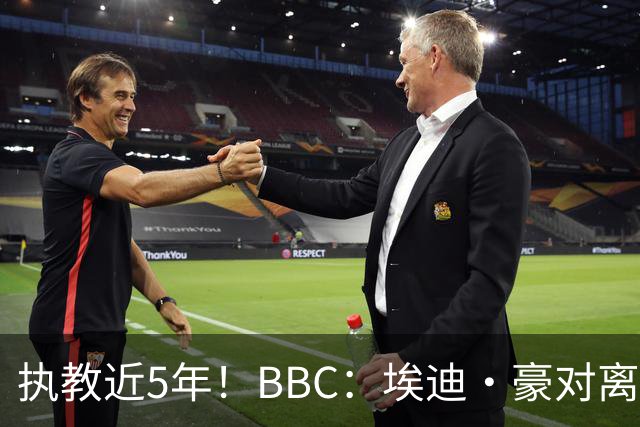 执教近5年！BBC：埃迪·豪对离任纽卡很不舍，但认为自己使命结束