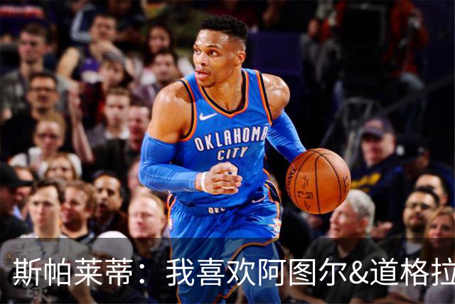 斯帕莱蒂：我喜欢阿图尔&道格拉斯的态度；马尔蒂尼代表新方向
