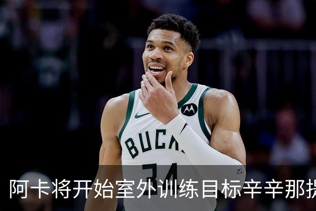 阿卡将开始室外训练目标辛辛那提复出，小威称从萨巴身上看到自己