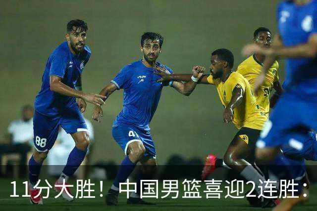 11分大胜！中国男篮喜迎2连胜：三分22中4，庞峥麟成最大惊喜
