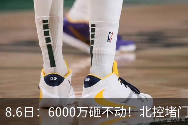 8.6日：6000万砸不动！北控堵门买徐杰被拒，陈海涛饭局定江山，广东这波操作直接把CBA看傻了